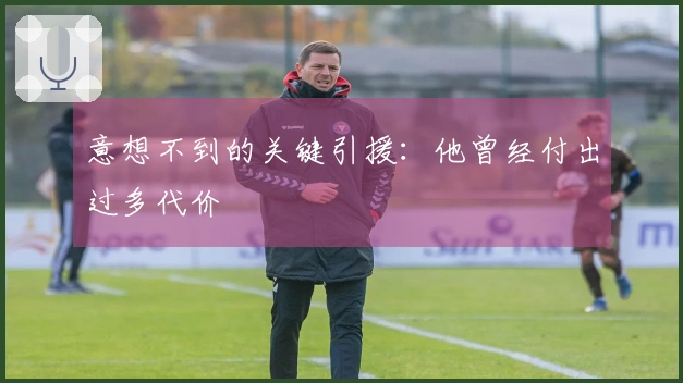 意想不到的关键引援：他曾经付出过多代价